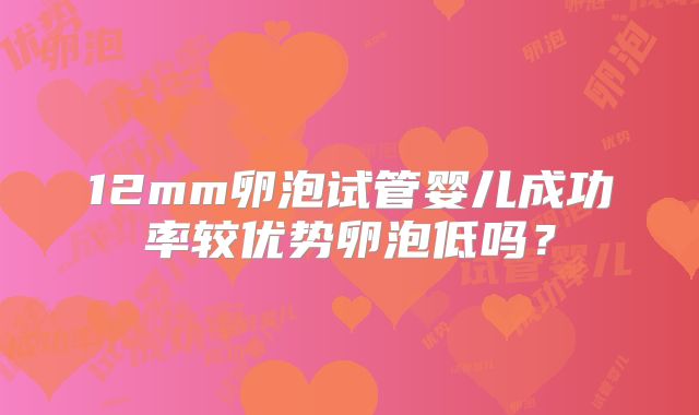 12mm卵泡试管婴儿成功率较优势卵泡低吗？