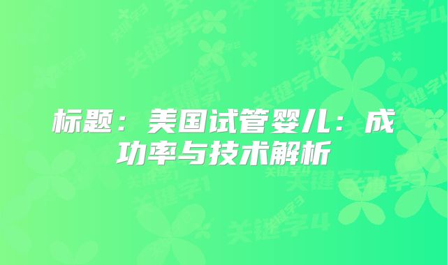 标题：美国试管婴儿：成功率与技术解析