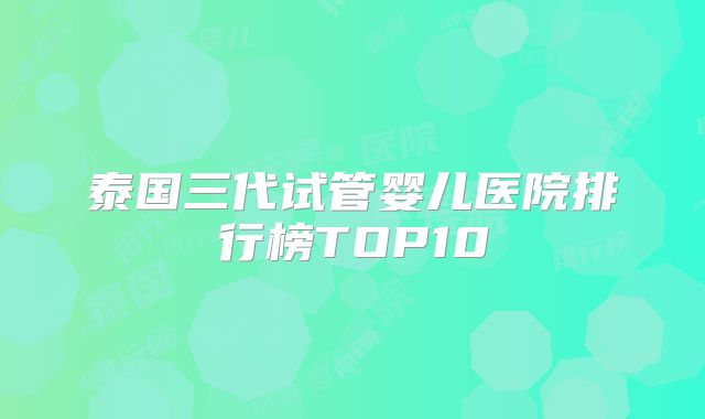泰国三代试管婴儿医院排行榜TOP10
