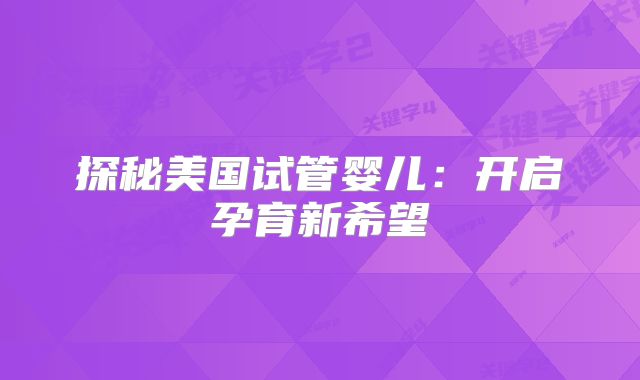 探秘美国试管婴儿：开启孕育新希望