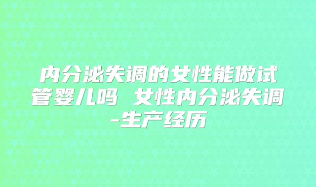 内分泌失调的女性能做试管婴儿吗 女性内分泌失调-生产经历