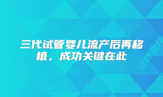 三代试管婴儿流产后再移植，成功关键在此