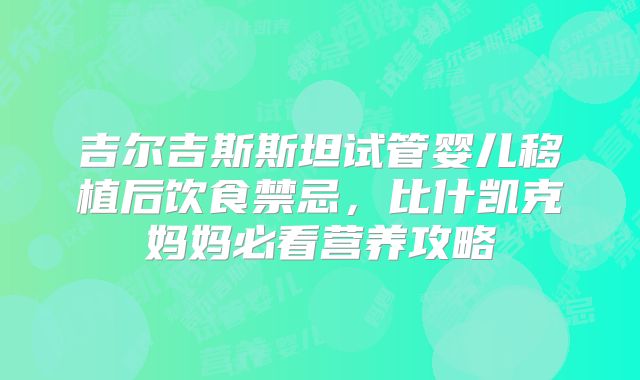 吉尔吉斯斯坦试管婴儿移植后饮食禁忌，比什凯克妈妈必看营养攻略