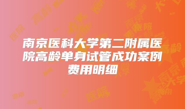 南京医科大学第二附属医院高龄单身试管成功案例费用明细