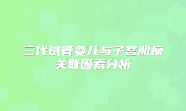 三代试管婴儿与子宫肌瘤关联因素分析