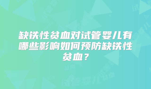 缺铁性贫血对试管婴儿有哪些影响如何预防缺铁性贫血？