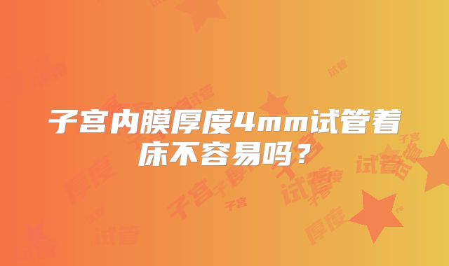 子宫内膜厚度4mm试管着床不容易吗？