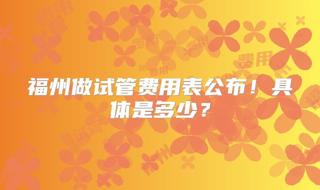 福州做试管费用表公布！具体是多少？