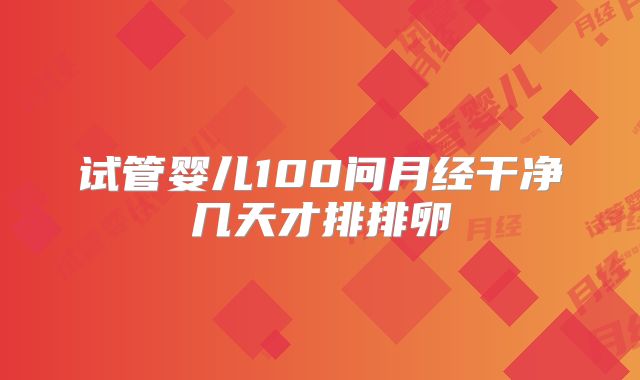 试管婴儿100问月经干净几天才排排卵