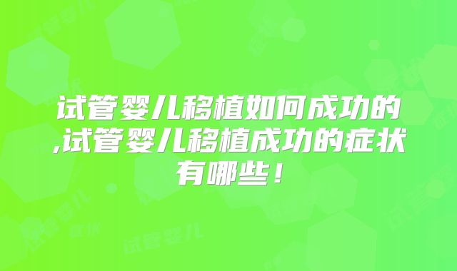 试管婴儿移植如何成功的,试管婴儿移植成功的症状有哪些！
