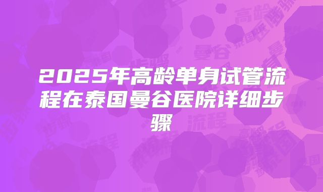 2025年高龄单身试管流程在泰国曼谷医院详细步骤