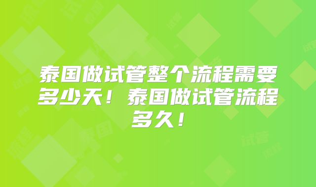 泰国做试管整个流程需要多少天!泰国做试管流程多久!