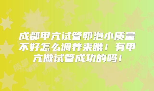 成都甲亢试管卵泡小质量不好怎么调养来瞧！有甲亢做试管成功的吗！