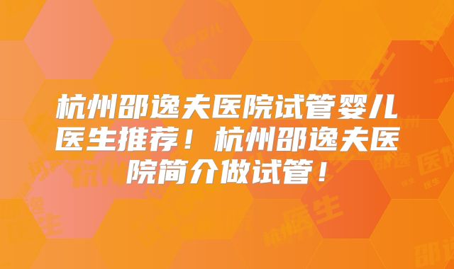 杭州邵逸夫医院试管婴儿医生推荐！杭州邵逸夫医院简介做试管！