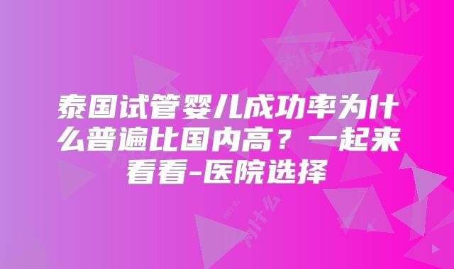 泰国试管婴儿成功率为什么普遍比国内高？一起来看看-医院选择
