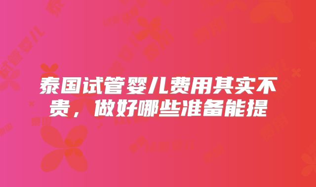 泰国试管婴儿费用其实不贵，做好哪些准备能提