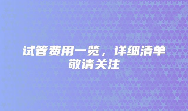 试管费用一览，详细清单敬请关注