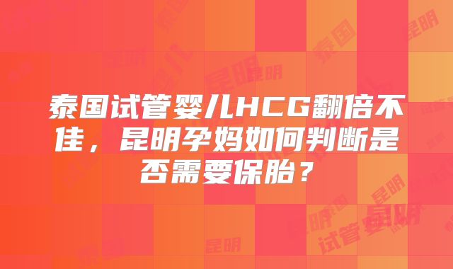 泰国试管婴儿HCG翻倍不佳，昆明孕妈如何判断是否需要保胎？