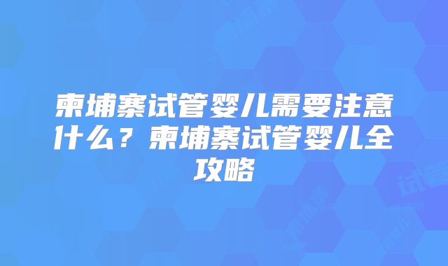 柬埔寨试管婴儿需要注意什么？柬埔寨试管婴儿全攻略