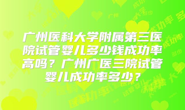 广州医科大学附属第三医院试管婴儿多少钱成功率高吗？广州广医三院试管婴儿成功率多少？