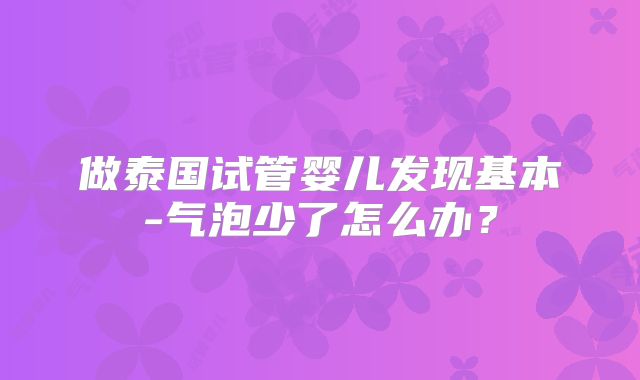 做泰国试管婴儿发现基本-气泡少了怎么办？
