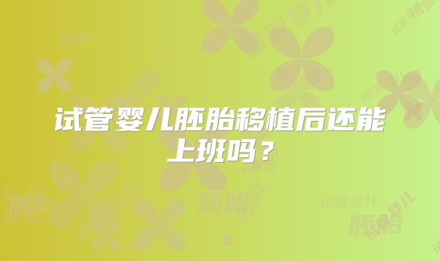 试管婴儿胚胎移植后还能上班吗？