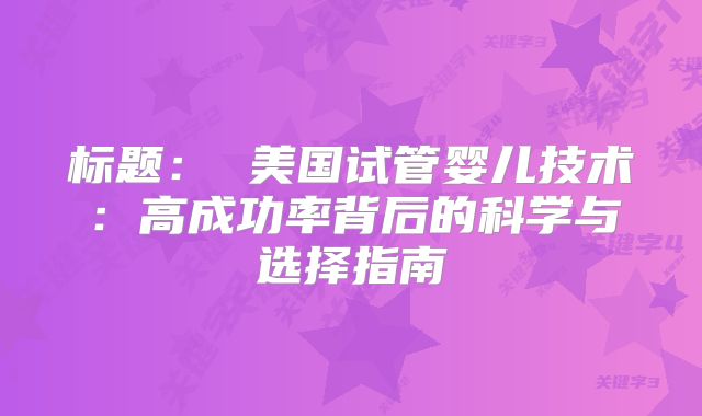 标题: 美国试管婴儿技术:高成功率背后的科学与选择指南