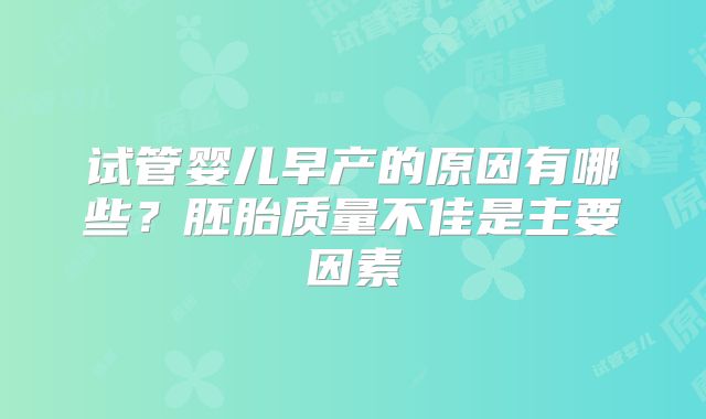 试管婴儿早产的原因有哪些？胚胎质量不佳是主要因素
