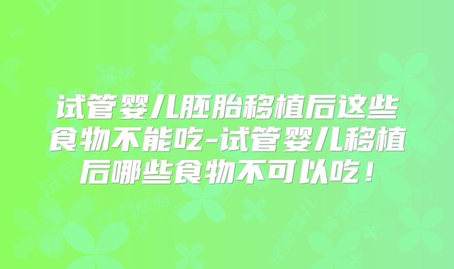 试管婴儿胚胎移植后这些食物不能吃-试管婴儿移植后哪些食物不可以吃！