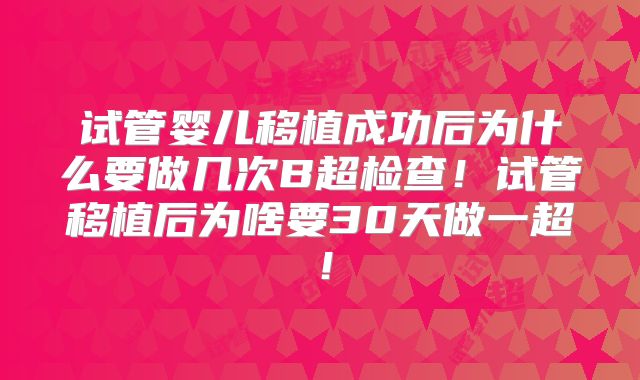 试管婴儿移植成功后为什么要做几次B超检查！试管移植后为啥要30天做一超！