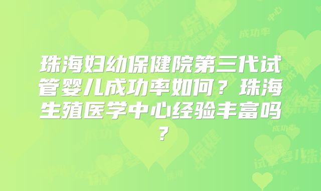 珠海妇幼保健院第三代试管婴儿成功率如何？珠海生殖医学中心经验丰富吗？