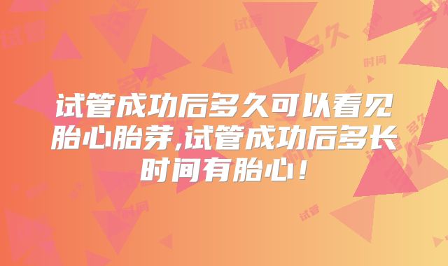 试管成功后多久可以看见胎心胎芽,试管成功后多长时间有胎心！
