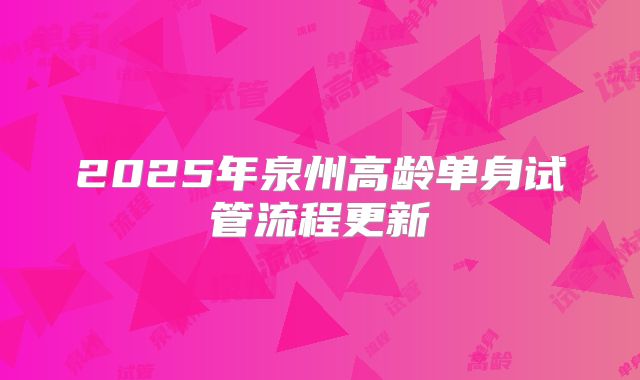 2025年泉州高龄单身试管流程更新