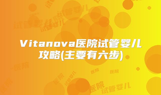 Vitanova医院试管婴儿攻略(主要有六步)
