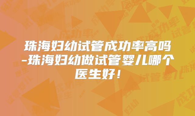 珠海妇幼试管成功率高吗-珠海妇幼做试管婴儿哪个医生好！