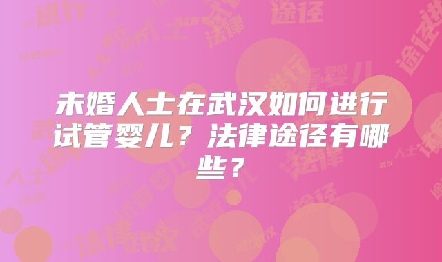 未婚人士在武汉如何进行试管婴儿？法律途径有哪些？