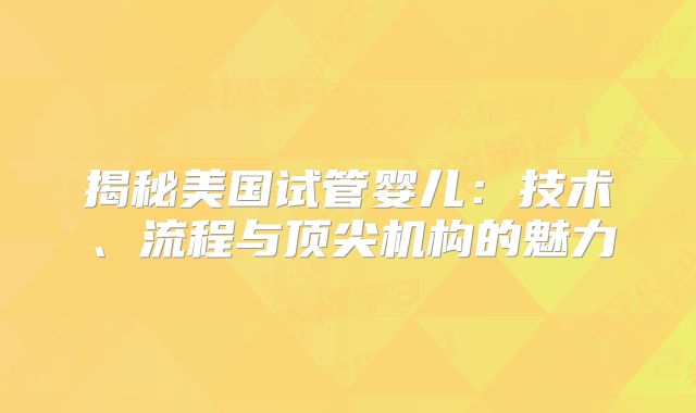 揭秘美国试管婴儿：技术、流程与顶尖机构的魅力