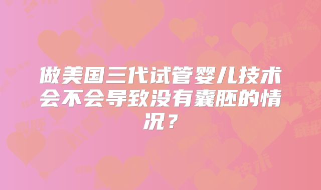 做美国三代试管婴儿技术会不会导致没有囊胚的情况？