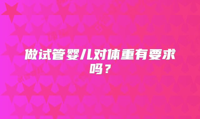 做试管婴儿对体重有要求吗？