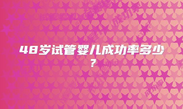 48岁试管婴儿成功率多少？