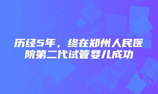 历经5年，终在郑州人民医院第二代试管婴儿成功