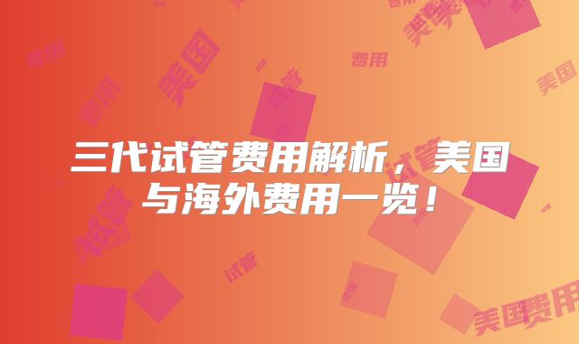 三代试管费用解析，美国与海外费用一览！