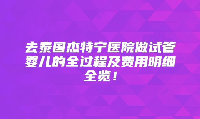 去泰国杰特宁医院做试管婴儿的全过程及费用明细全览！