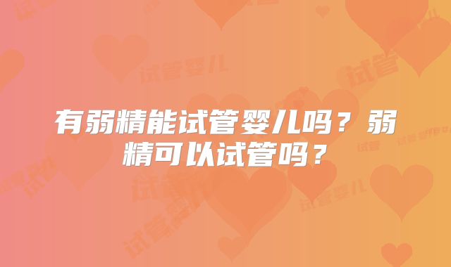 有弱精能试管婴儿吗?弱精可以试管吗?