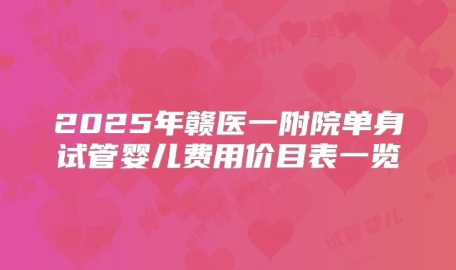 2025年赣医一附院单身试管婴儿费用价目表一览
