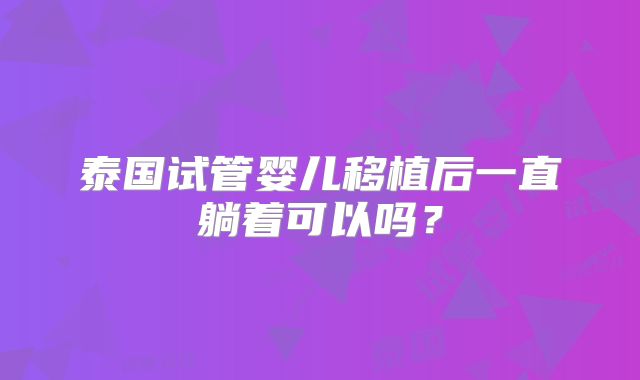 泰国试管婴儿移植后一直躺着可以吗？