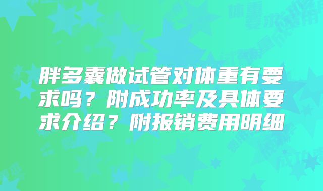 胖多囊做试管对体重有要求吗？附成功率及具体要求介绍？附报销费用明细