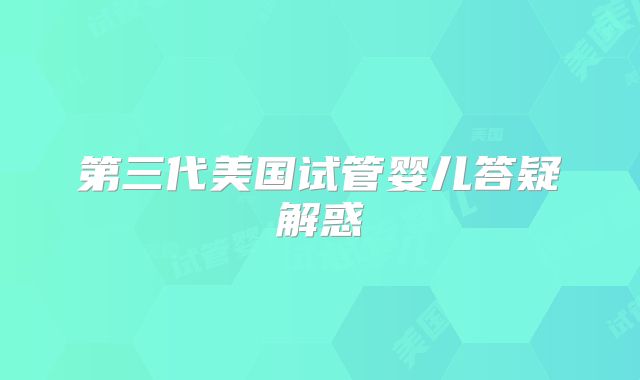 第三代美国试管婴儿答疑解惑