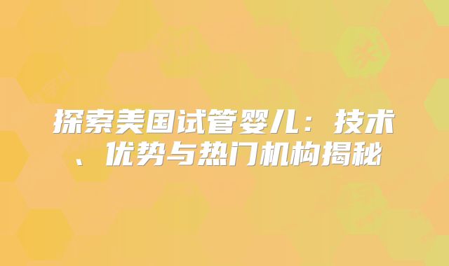 探索美国试管婴儿：技术、优势与热门机构揭秘
