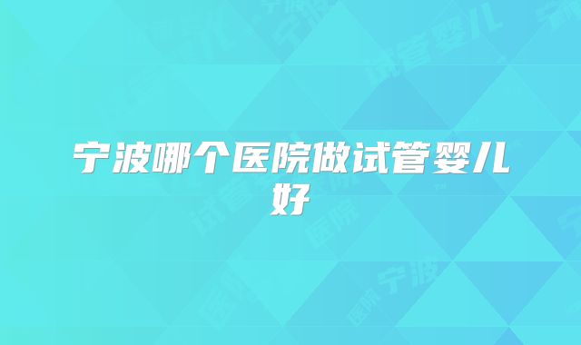 宁波哪个医院做试管婴儿好
